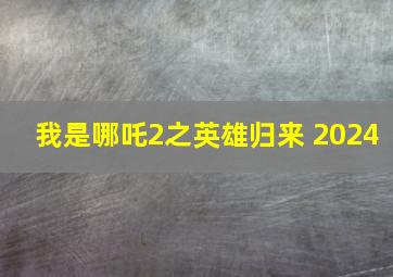 我是哪吒2之英雄归来 2024